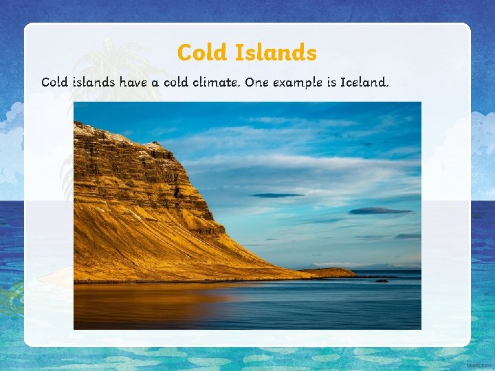 Cold Islands Cold islands have a cold climate. One example is Iceland. 