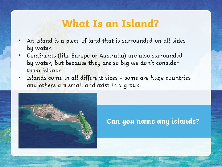What Is an Island? • An island is a piece of land that is