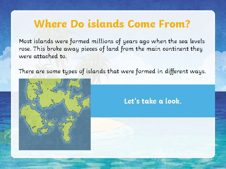 Where Do islands Come From? Most islands were formed millions of years ago when