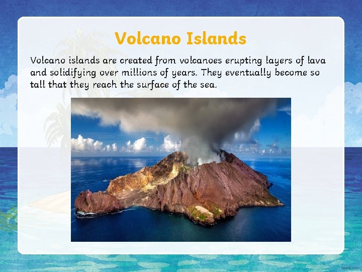 Volcano Islands Volcano islands are created from volcanoes erupting layers of lava and solidifying