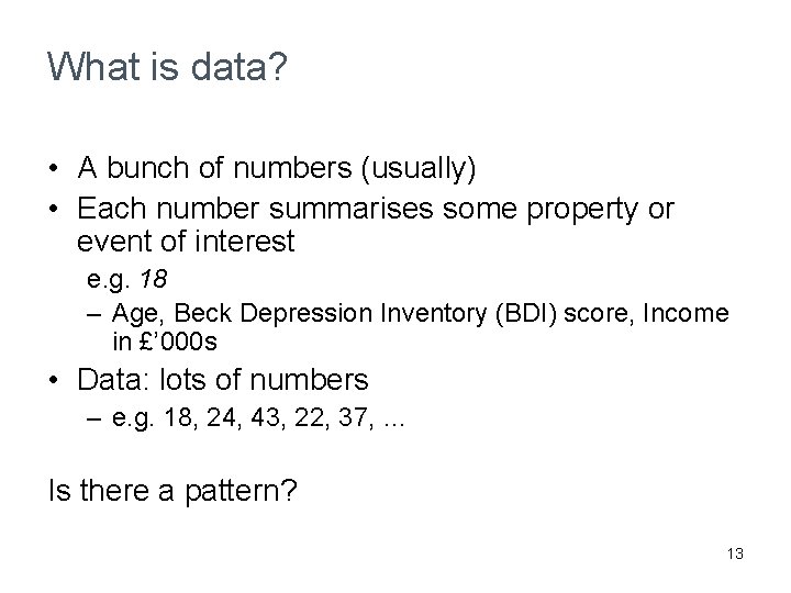 What is data? • A bunch of numbers (usually) • Each number summarises some