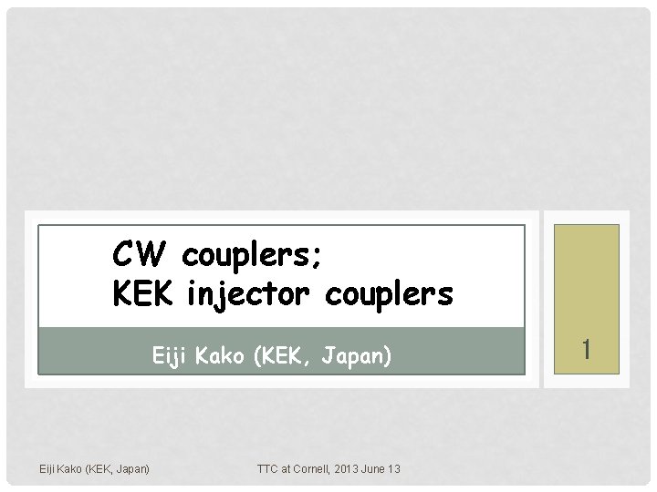 CW couplers; KEK injector couplers Eiji Kako (KEK, Japan) TTC at Cornell, 2013 June
