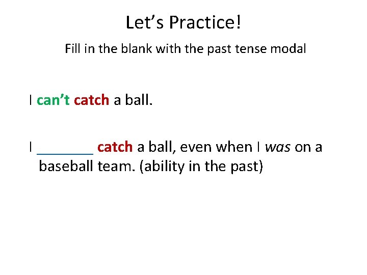 Let’s Practice! Fill in the blank with the past tense modal I can’t catch Let’s Practice! Fill in the blank with the past tense modal I can’t catch
