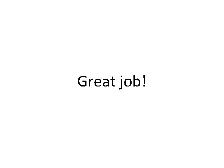 Great job! Great job!
