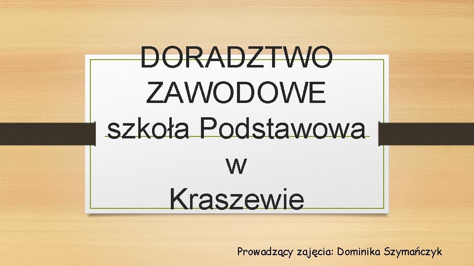 DORADZTWO ZAWODOWE szkoła Podstawowa w Kraszewie Prowadzący zajęcia: Dominika Szymańczyk 