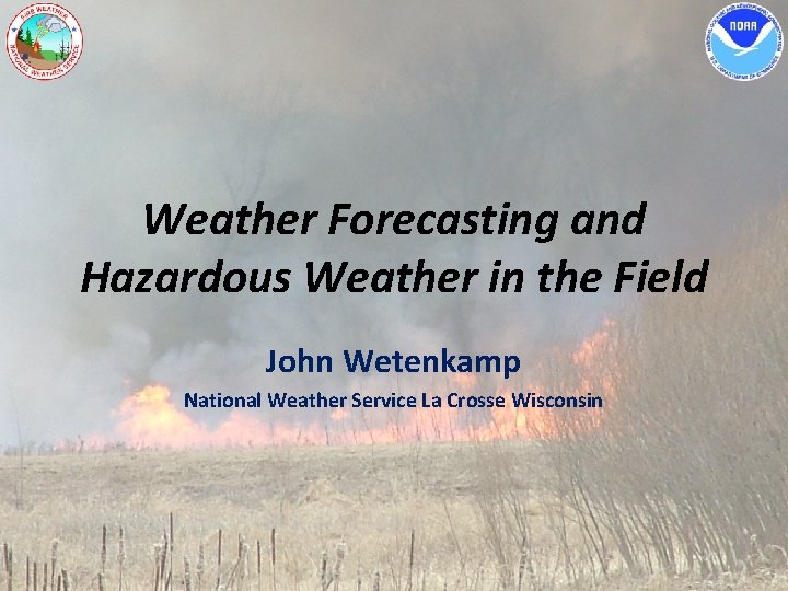 Weather Forecasting and Hazardous Weather in the Field John Wetenkamp National Weather Service La