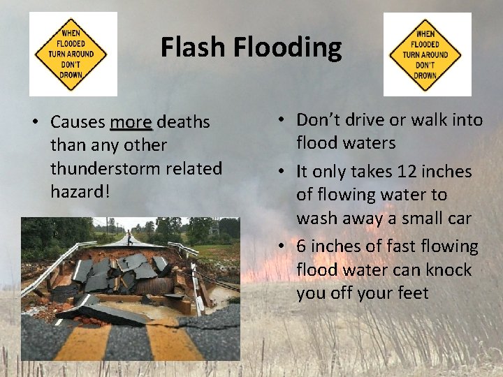 Flash Flooding • Causes more deaths than any other thunderstorm related hazard! • Don’t