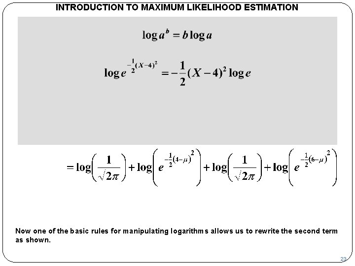 INTRODUCTION TO MAXIMUM LIKELIHOOD ESTIMATION Now one of the basic rules for manipulating logarithms