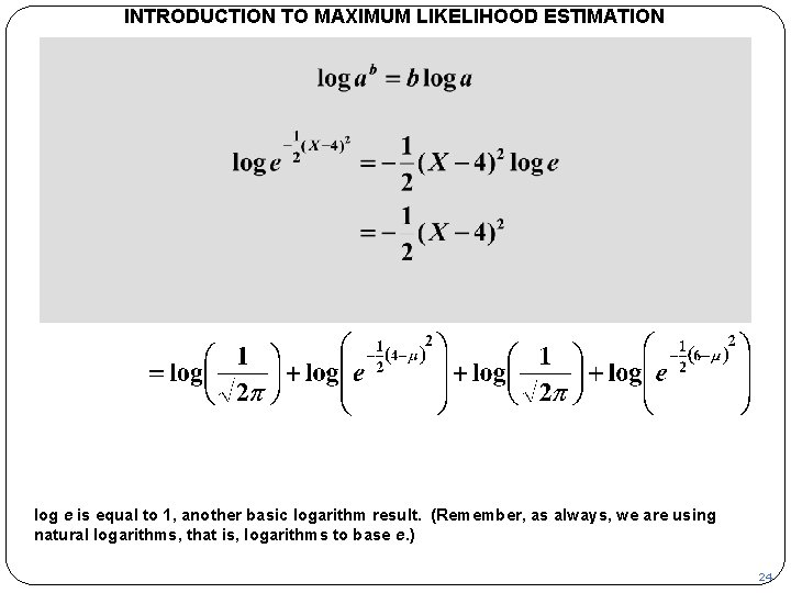 INTRODUCTION TO MAXIMUM LIKELIHOOD ESTIMATION log e is equal to 1, another basic logarithm