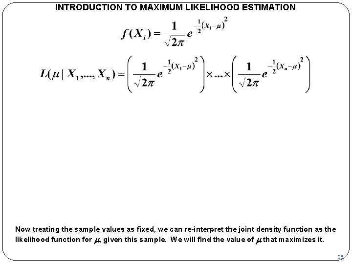 INTRODUCTION TO MAXIMUM LIKELIHOOD ESTIMATION Now treating the sample values as fixed, we can