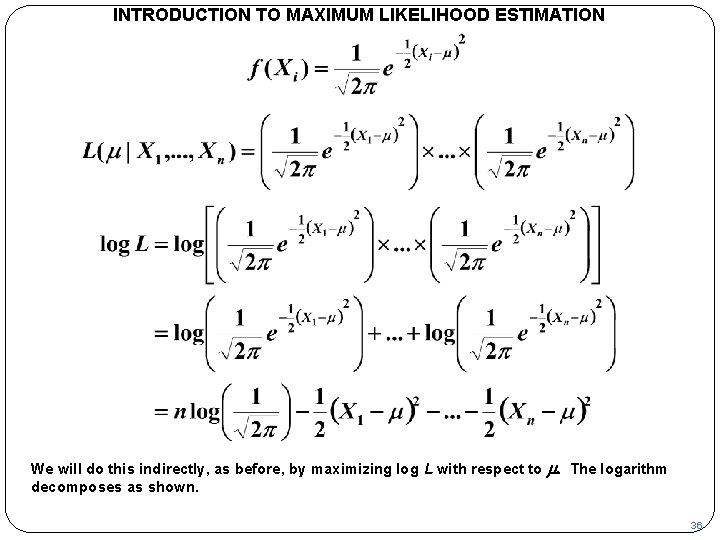 INTRODUCTION TO MAXIMUM LIKELIHOOD ESTIMATION We will do this indirectly, as before, by maximizing