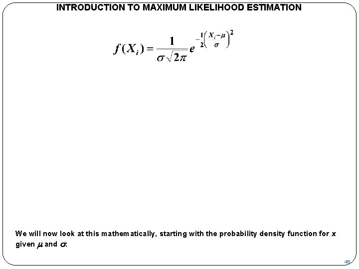 INTRODUCTION TO MAXIMUM LIKELIHOOD ESTIMATION We will now look at this mathematically, starting with