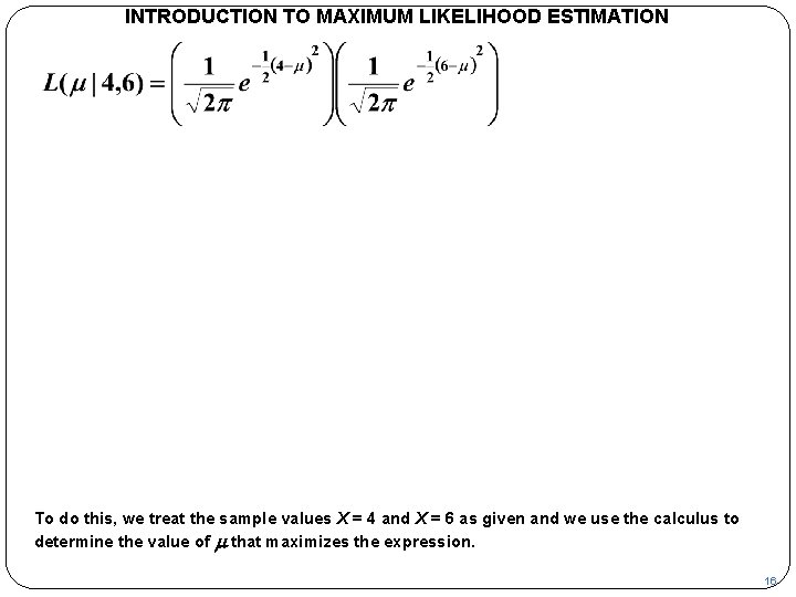 INTRODUCTION TO MAXIMUM LIKELIHOOD ESTIMATION To do this, we treat the sample values X