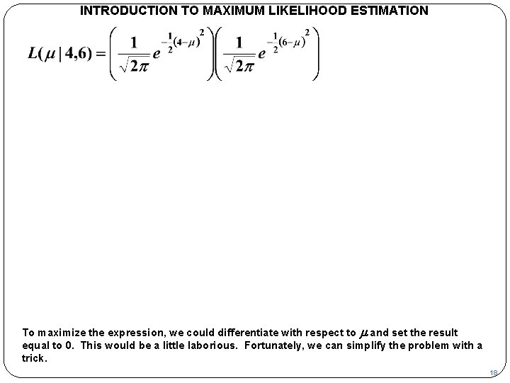 INTRODUCTION TO MAXIMUM LIKELIHOOD ESTIMATION To maximize the expression, we could differentiate with respect