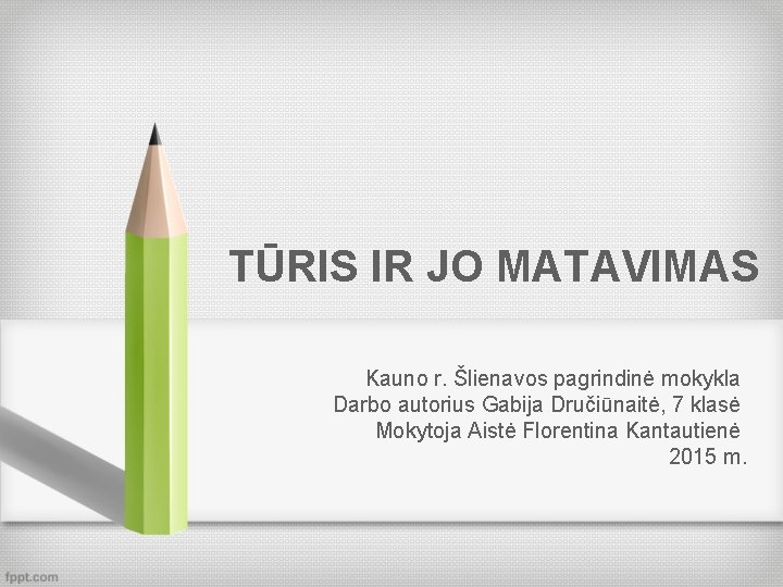 TŪRIS IR JO MATAVIMAS Kauno r. Šlienavos pagrindinė mokykla Darbo autorius Gabija Dručiūnaitė, 7