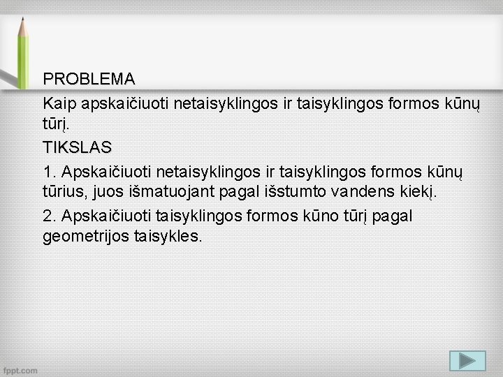 PROBLEMA Kaip apskaičiuoti netaisyklingos ir taisyklingos formos kūnų tūrį. TIKSLAS 1. Apskaičiuoti netaisyklingos ir