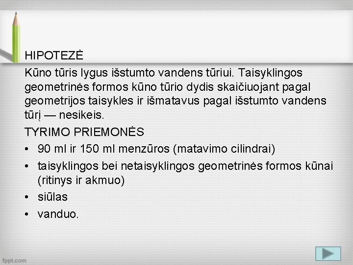 HIPOTEZĖ Kūno tūris lygus išstumto vandens tūriui. Taisyklingos geometrinės formos kūno tūrio dydis skaičiuojant