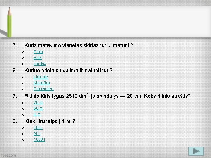 5. Kuris matavimo vienetas skirtas tūriui matuoti? o o o 6. Pinta Aras Jardas
