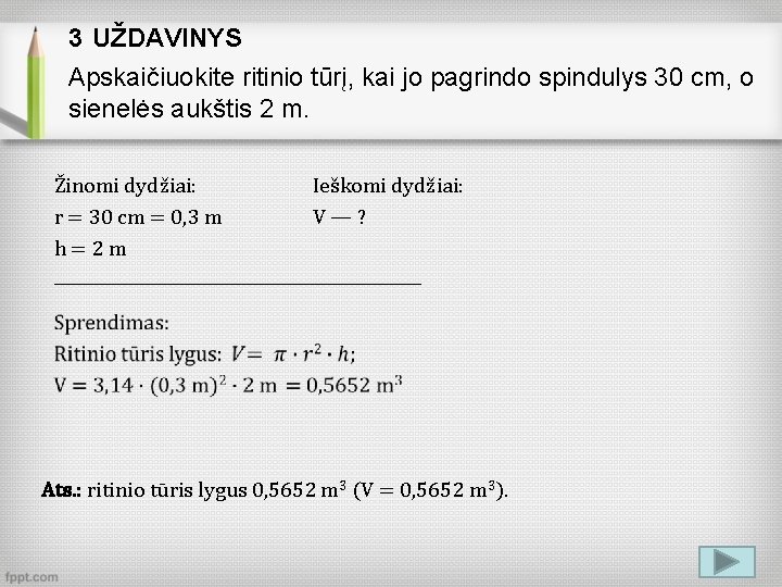 3 UŽDAVINYS Apskaičiuokite ritinio tūrį, kai jo pagrindo spindulys 30 cm, o sienelės aukštis