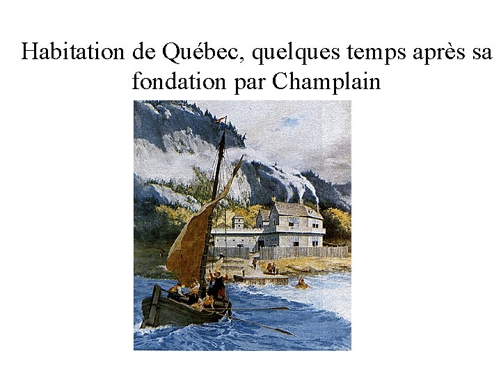 Habitation de Québec, quelques temps après sa fondation par Champlain Habitation de Québec, quelques temps après sa fondation par Champlain