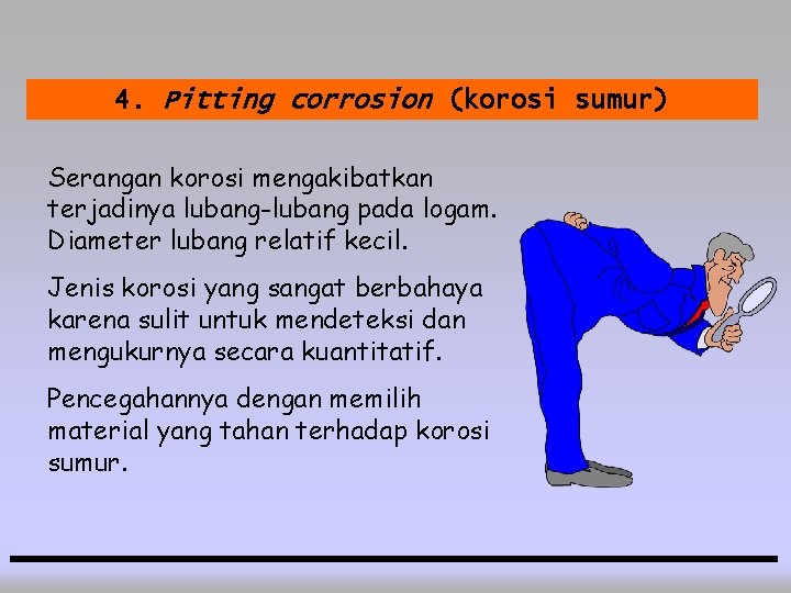 4. Pitting corrosion (korosi sumur) Serangan korosi mengakibatkan terjadinya lubang-lubang pada logam. Diameter lubang