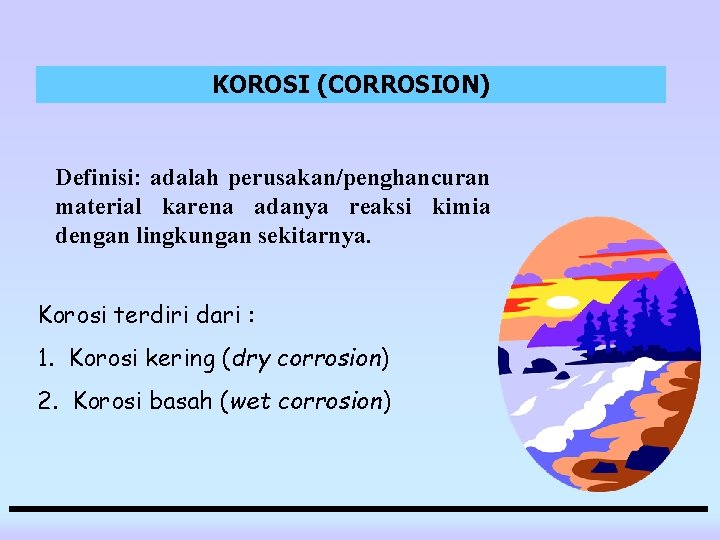 KOROSI (CORROSION) Definisi: adalah perusakan/penghancuran material karena adanya reaksi kimia dengan lingkungan sekitarnya. Korosi