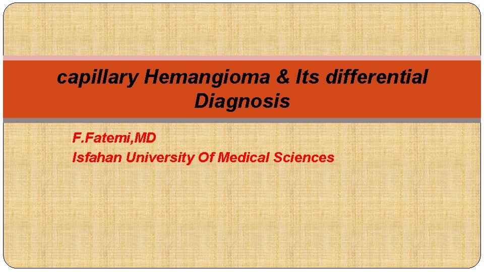 capillary Hemangioma & Its differential Diagnosis F. Fatemi, MD Isfahan University Of Medical Sciences