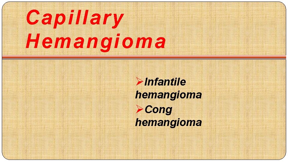 Capillary Hemangioma ØInfantile hemangioma ØCong hemangioma 