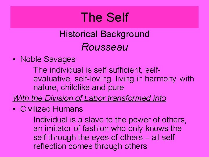 The Self Historical Background Rousseau • Noble Savages The individual is self sufficient, selfevaluative,