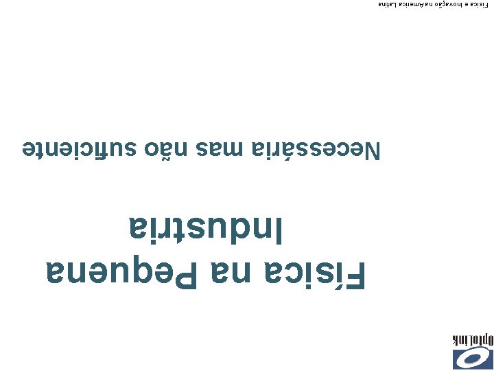 Física na Pequena Industria Necessária mas não suficiente Física e Inovação na America Latina
