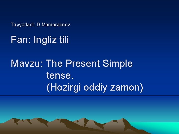 Tayyorladi: D. Mamaraimov Fan: Ingliz tili Mavzu: The Present Simple tense. (Hozirgi oddiy zamon)