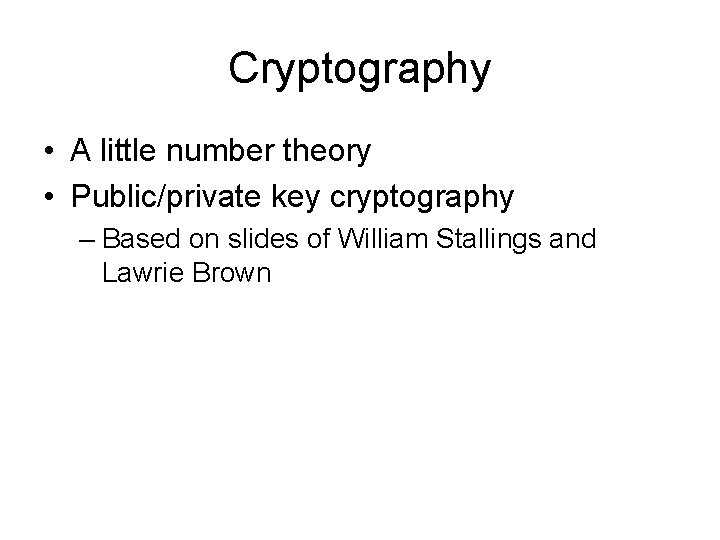 Cryptography • A little number theory • Public/private key cryptography – Based on slides