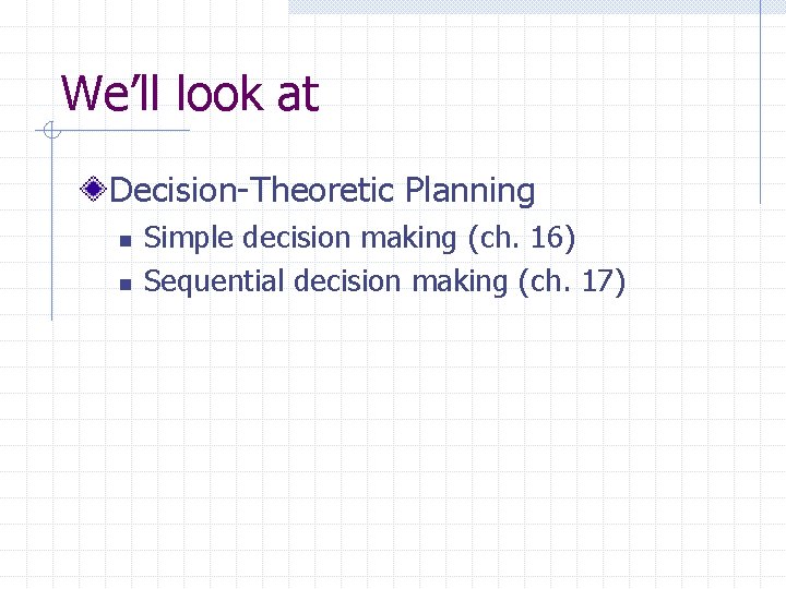 We’ll look at Decision-Theoretic Planning n n Simple decision making (ch. 16) Sequential decision