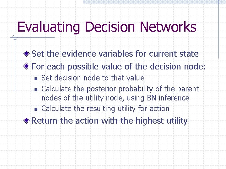Evaluating Decision Networks Set the evidence variables for current state For each possible value
