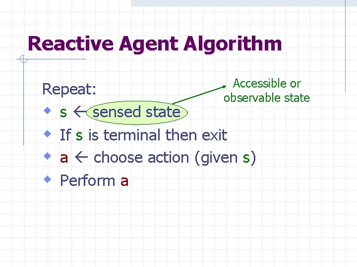 Reactive Agent Algorithm Accessible or Repeat: observable state w s sensed state w If