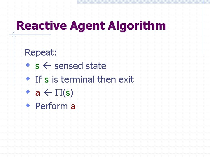 Reactive Agent Algorithm Repeat: w s sensed state w If s is terminal then