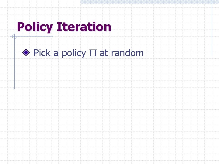 Policy Iteration Pick a policy P at random 