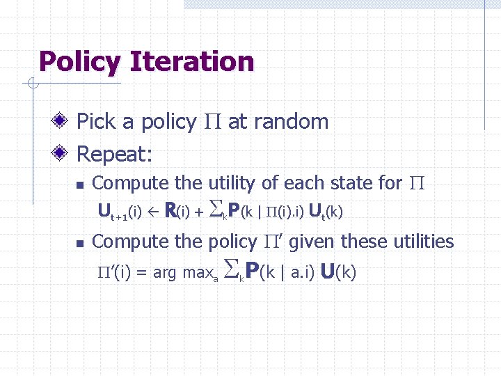 Policy Iteration Pick a policy P at random Repeat: n n Compute the utility