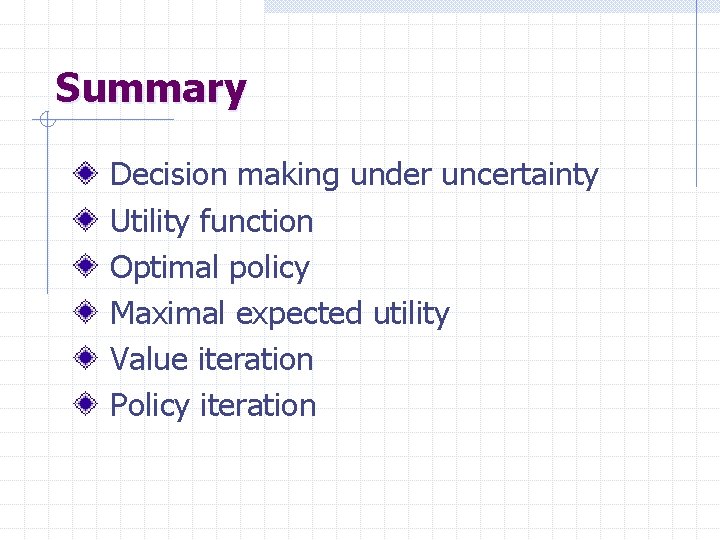 Summary Decision making under uncertainty Utility function Optimal policy Maximal expected utility Value iteration