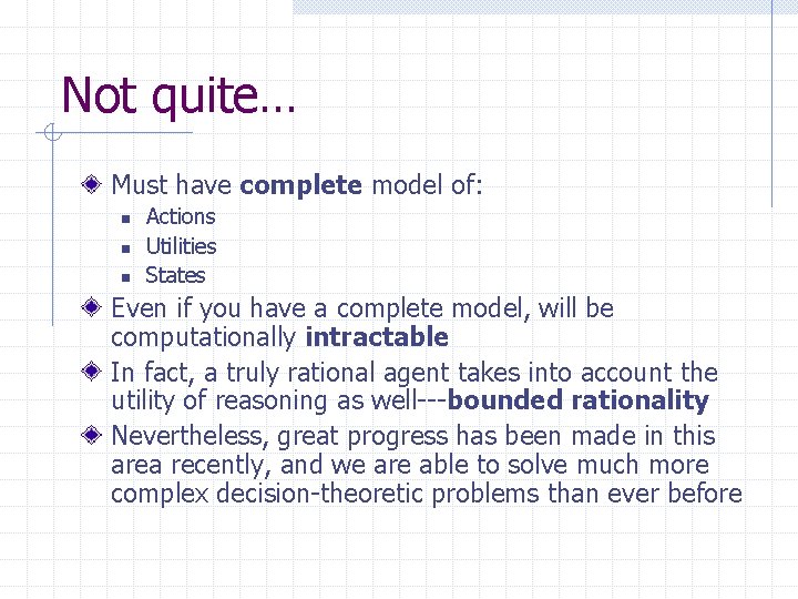 Not quite… Must have complete model of: n n n Actions Utilities States Even