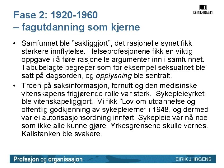 Fase 2: 1920 -1960 – fagutdanning som kjerne • Samfunnet ble ”sakliggjort”; det rasjonelle Fase 2: 1920 -1960 – fagutdanning som kjerne • Samfunnet ble ”sakliggjort”; det rasjonelle