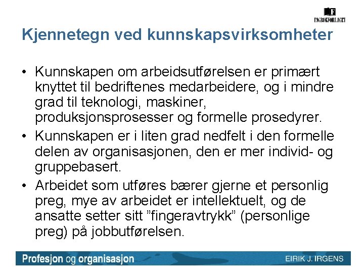 Kjennetegn ved kunnskapsvirksomheter • Kunnskapen om arbeidsutførelsen er primært knyttet til bedriftenes medarbeidere, og Kjennetegn ved kunnskapsvirksomheter • Kunnskapen om arbeidsutførelsen er primært knyttet til bedriftenes medarbeidere, og