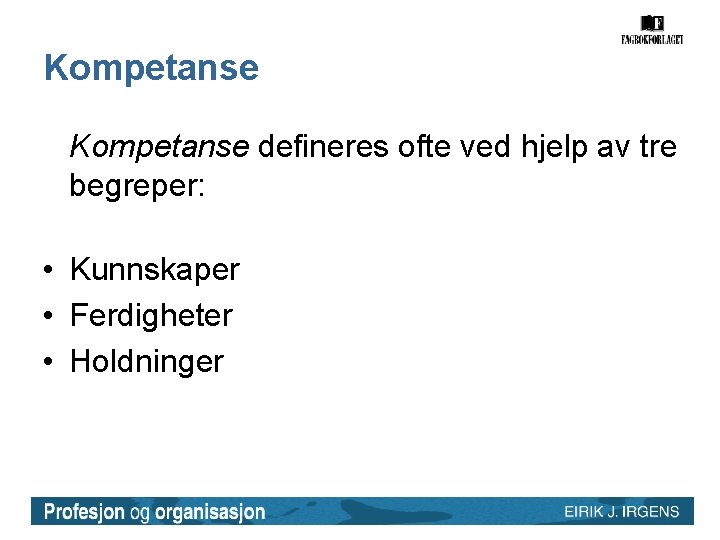Kompetanse defineres ofte ved hjelp av tre begreper: • Kunnskaper • Ferdigheter • Holdninger Kompetanse defineres ofte ved hjelp av tre begreper: • Kunnskaper • Ferdigheter • Holdninger