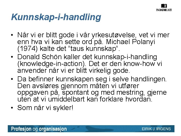 Kunnskap-i-handling • Når vi er blitt gode i vår yrkesutøvelse, vet vi mer enn Kunnskap-i-handling • Når vi er blitt gode i vår yrkesutøvelse, vet vi mer enn