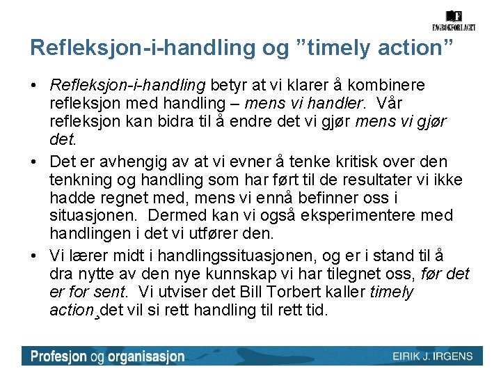 Refleksjon-i-handling og ”timely action” • Refleksjon-i-handling betyr at vi klarer å kombinere refleksjon med Refleksjon-i-handling og ”timely action” • Refleksjon-i-handling betyr at vi klarer å kombinere refleksjon med