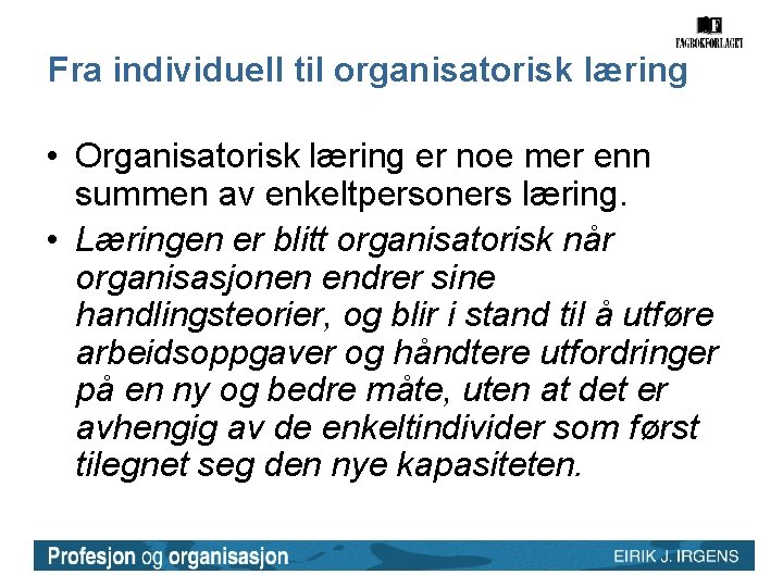 Fra individuell til organisatorisk læring • Organisatorisk læring er noe mer enn summen av Fra individuell til organisatorisk læring • Organisatorisk læring er noe mer enn summen av