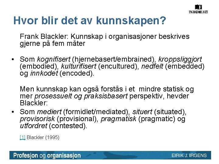 Hvor blir det av kunnskapen? Frank Blackler: Kunnskap i organisasjoner beskrives gjerne på fem Hvor blir det av kunnskapen? Frank Blackler: Kunnskap i organisasjoner beskrives gjerne på fem