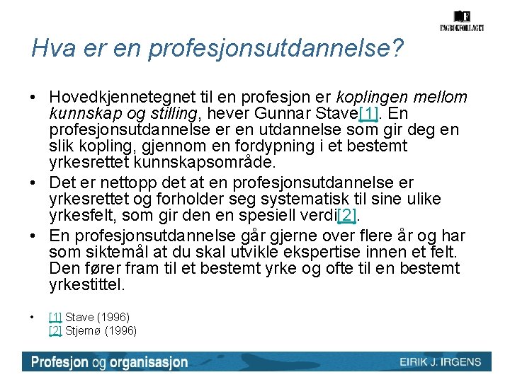 Hva er en profesjonsutdannelse? • Hovedkjennetegnet til en profesjon er koplingen mellom kunnskap og Hva er en profesjonsutdannelse? • Hovedkjennetegnet til en profesjon er koplingen mellom kunnskap og