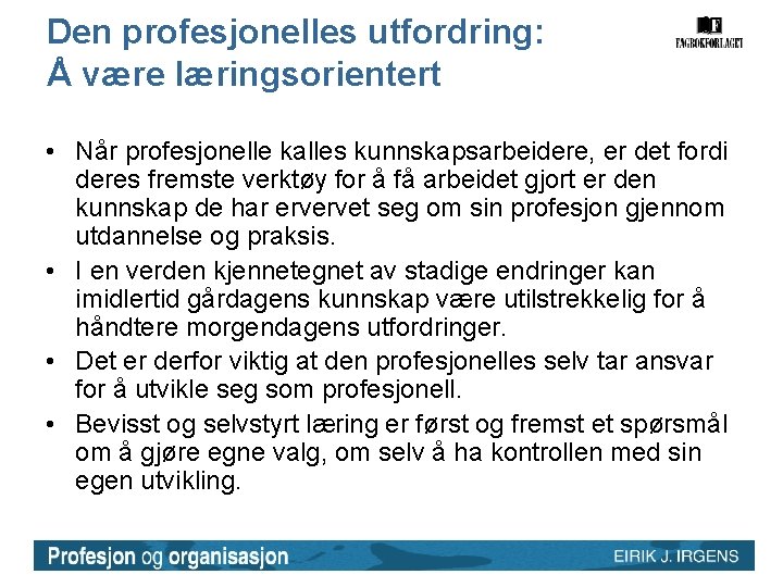 Den profesjonelles utfordring: Å være læringsorientert • Når profesjonelle kalles kunnskapsarbeidere, er det fordi Den profesjonelles utfordring: Å være læringsorientert • Når profesjonelle kalles kunnskapsarbeidere, er det fordi