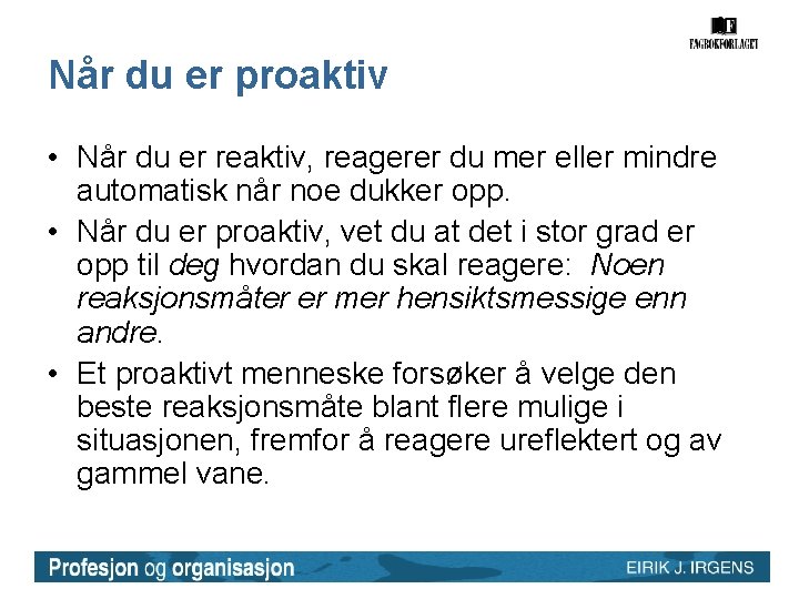 Når du er proaktiv • Når du er reaktiv, reagerer du mer eller mindre Når du er proaktiv • Når du er reaktiv, reagerer du mer eller mindre